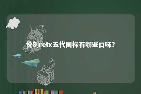 悦刻relx五代国标有哪些口味？ 